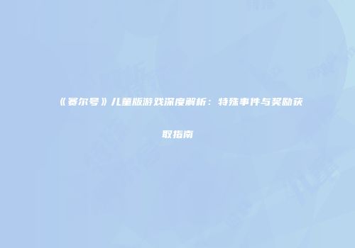 《赛尔号》儿童版游戏深度解析：特殊事件与奖励获取指南