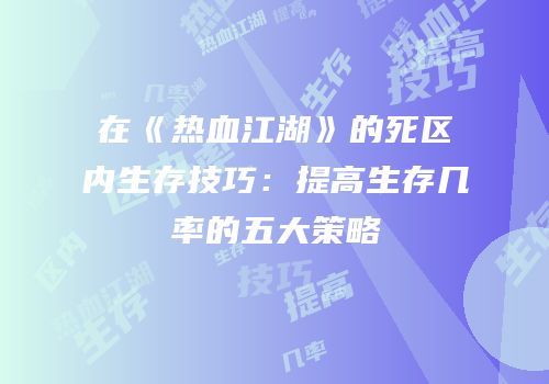 在《热血江湖》的死区内生存技巧：提高生存几率的五大策略