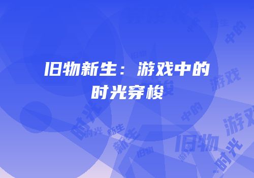 旧物新生：游戏中的时光穿梭