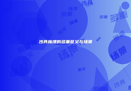 沙具掩埋的多重意义与场景