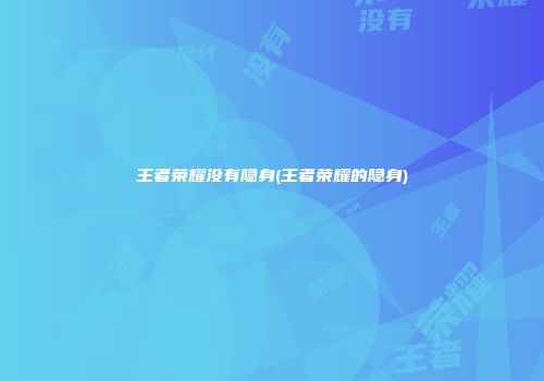 王者荣耀没有隐身(王者荣耀的隐身)