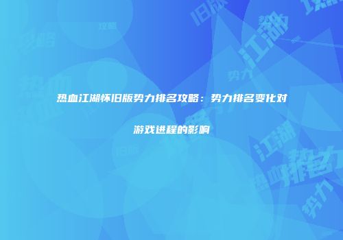 热血江湖怀旧版势力排名攻略：势力排名变化对游戏进程的影响