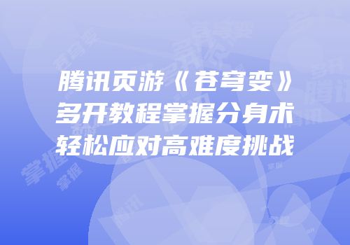 腾讯页游《苍穹变》多开教程掌握分身术轻松应对高难度挑战