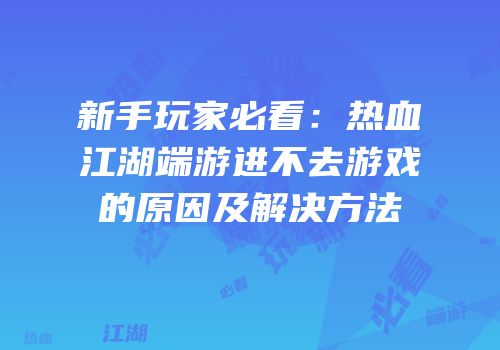 新手玩家必看：热血江湖端游进不去游戏的原因及解决方法