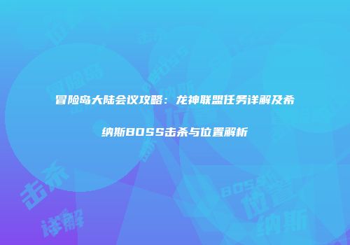 冒险岛大陆会议攻略：龙神联盟任务详解及希纳斯BOSS击杀与位置解析