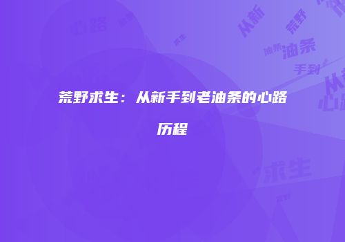 荒野求生：从新手到老油条的心路历程