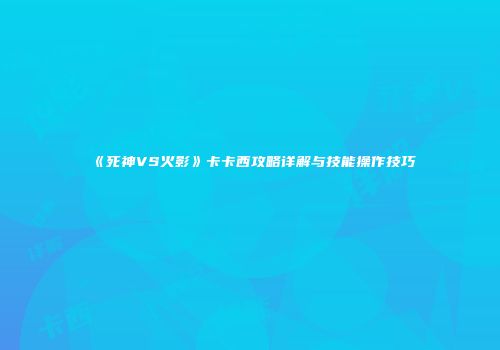 《死神VS火影》卡卡西攻略详解与技能操作技巧