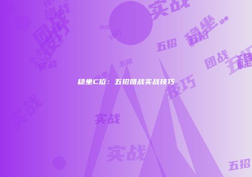 稳坐C位：五招团战实战技巧