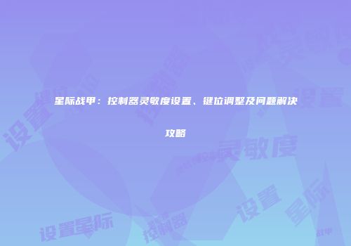 星际战甲：控制器灵敏度设置、键位调整及问题解决攻略