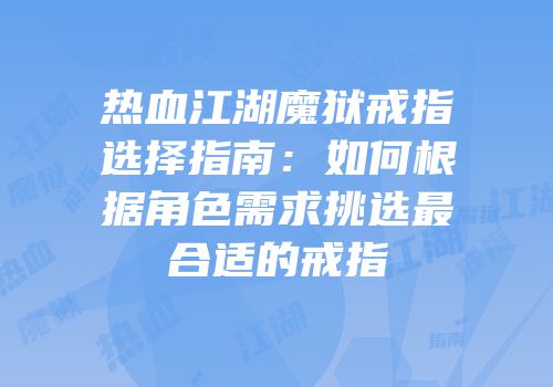 热血江湖魔狱戒指选择指南：如何根据角色需求挑选最合适的戒指