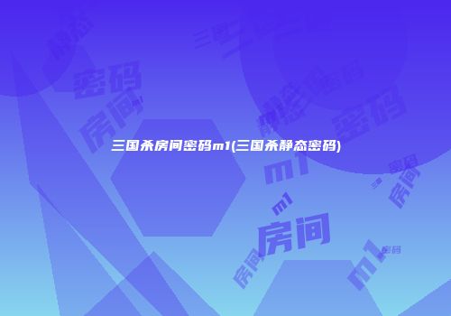 三国杀房间密码m1(三国杀静态密码)