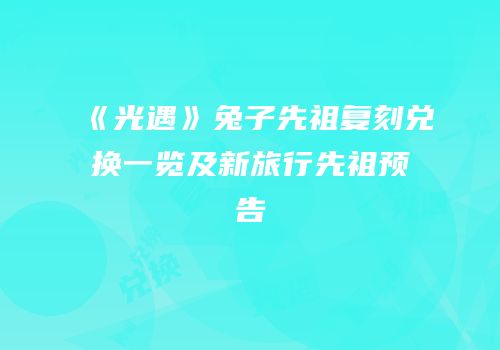《光遇》兔子先祖复刻兑换一览及新旅行先祖预告