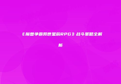 《魔兽争霸异世星辰RPG》战斗策略全解析
