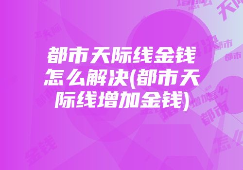 都市天际线金钱怎么解决(都市天际线增加金钱)