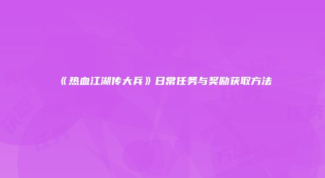 《热血江湖传大兵》日常任务与奖励获取方法