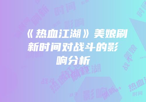 《热血江湖》美娘刷新时间对战斗的影响分析