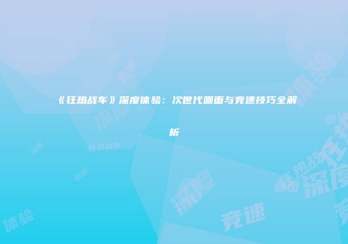 《狂热战车》深度体验：次世代画面与竞速技巧全解析