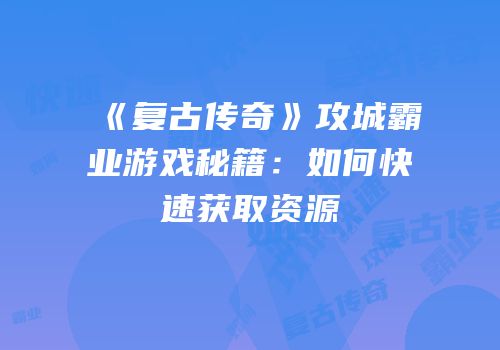 《复古传奇》攻城霸业游戏秘籍：如何快速获取资源