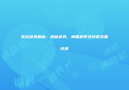 逆战道具解析：神秘道具、神盾机甲及特色装备详解