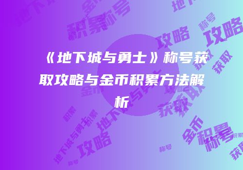 《地下城与勇士》称号获取攻略与金币积累方法解析