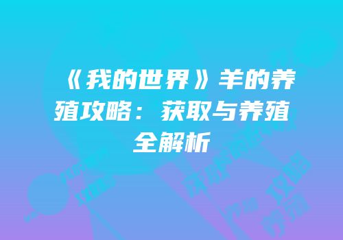 《我的世界》羊的养殖攻略：获取与养殖全解析