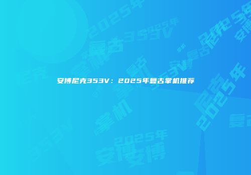 安博尼克353V：2025年复古掌机推荐