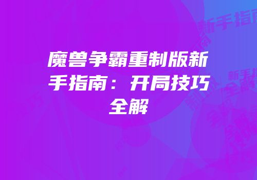 魔兽争霸重制版新手指南：开局技巧全解