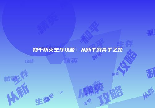 和平精英生存攻略：从新手到高手之路