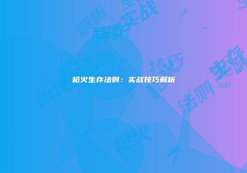 枪火生存法则：实战技巧解析