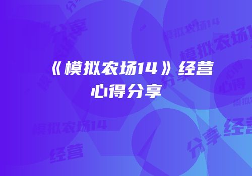 《模拟农场14》经营心得分享