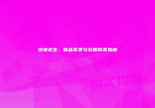 绝地求生：物品买卖与衣服购买指南