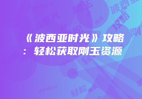 《波西亚时光》攻略：轻松获取刚玉资源