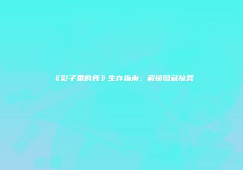 《影子里的我》生存指南：解锁隐藏惊喜