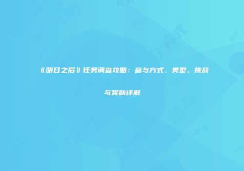 《明日之后》任务调查攻略：参与方式、类型、挑战与奖励详解