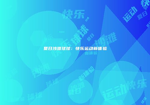 夏日沙滩球球：快乐运动新体验