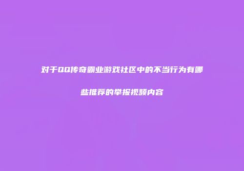 对于QQ传奇霸业游戏社区中的不当行为有哪些推荐的举报视频内容