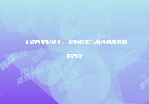 《波西亚时光》：揭秘购买与属性最高衣服的方法