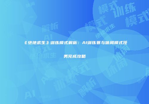 《绝地求生》训练模式解析：AI训练赛与休闲模式任务完成攻略