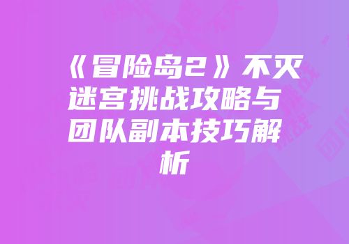 《冒险岛2》不灭迷宫挑战攻略与团队副本技巧解析