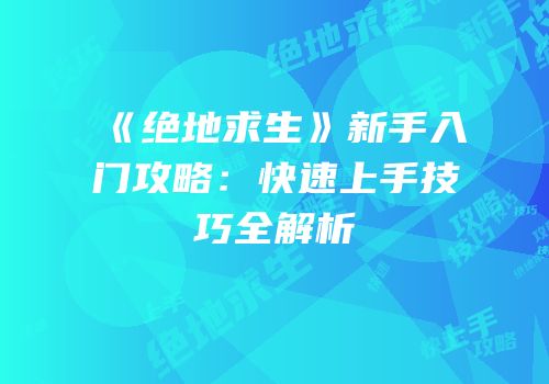 《绝地求生》新手入门攻略：快速上手技巧全解析