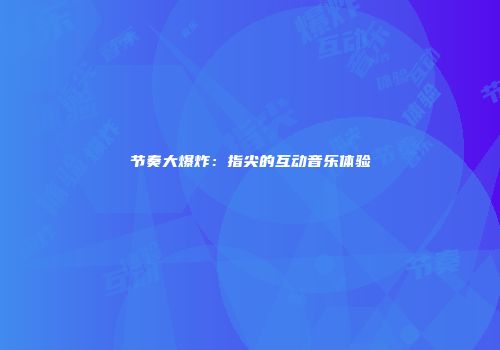 节奏大爆炸：指尖的互动音乐体验