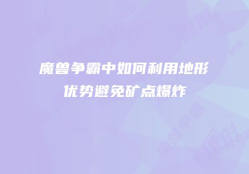 魔兽争霸中如何利用地形优势避免矿点爆炸