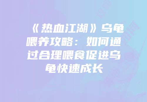 《热血江湖》乌龟喂养攻略：如何通过合理喂食促进乌龟快速成长