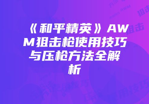 《和平精英》AWM狙击枪使用技巧与压枪方法全解析