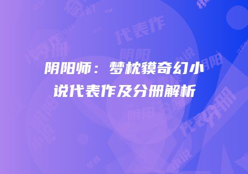 阴阳师：梦枕貘奇幻小说代表作及分册解析