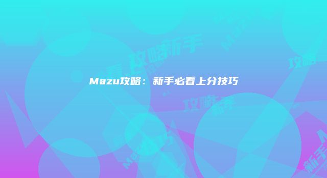 Mazu攻略：新手必看上分技巧