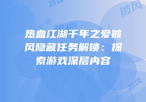 热血江湖千年之爱披风隐藏任务解锁：探索游戏深层内容