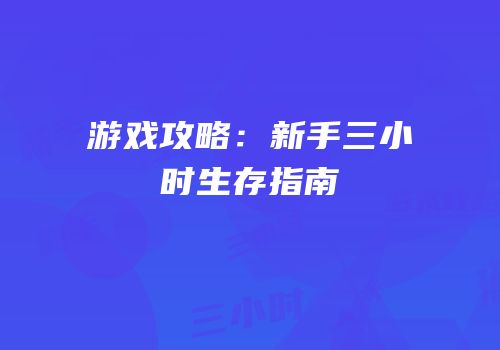 游戏攻略：新手三小时生存指南