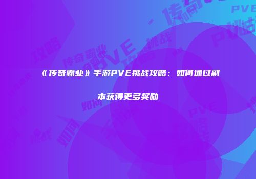 《传奇霸业》手游PVE挑战攻略：如何通过副本获得更多奖励