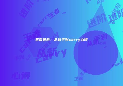 王者进阶：从新手到carry心得